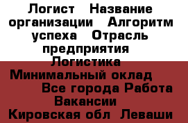 Логист › Название организации ­ Алгоритм успеха › Отрасль предприятия ­ Логистика › Минимальный оклад ­ 40 000 - Все города Работа » Вакансии   . Кировская обл.,Леваши д.